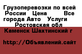 Грузоперевозки по всей России › Цена ­ 10 - Все города Авто » Услуги   . Ростовская обл.,Каменск-Шахтинский г.